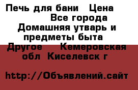 Печь для бани › Цена ­ 15 000 - Все города Домашняя утварь и предметы быта » Другое   . Кемеровская обл.,Киселевск г.